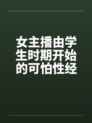 女主播由学生时期开始的可怕性经历by佚名封面