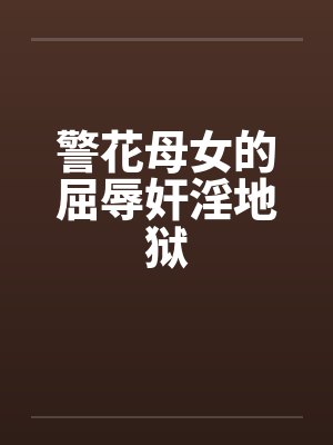 警花母女的屈辱奸淫地狱by佚名封面