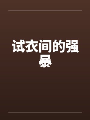 试衣间的强暴笔趣阁无弹窗封面