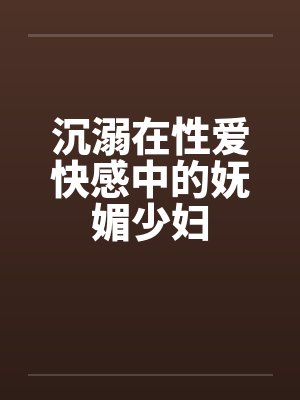 沉溺在性爱快感中的妩媚少妇by佚名封面