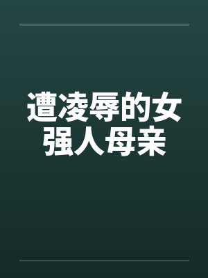 遭凌辱的女强人母亲笔趣阁无弹窗封面