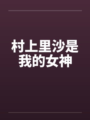 村上里沙是我的女神by佚名笔趣阁无弹窗封面