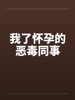 我了怀孕的恶毒同事by佚名封面