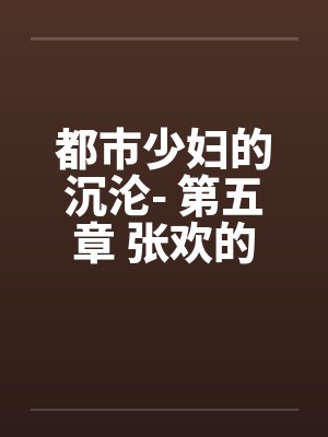 都市少妇的沉沦- 第五章 张欢的抉择封面