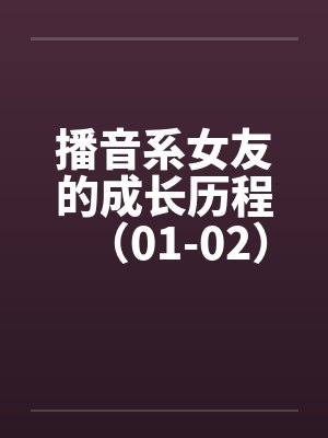 播音系女友的成长历程（01-02）by佚名笔趣阁无弹窗封面