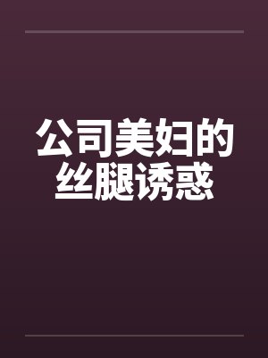公司美妇的丝腿诱惑笔趣阁无弹窗封面