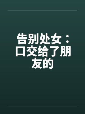 告别处女：口交给了朋友的by佚名封面
