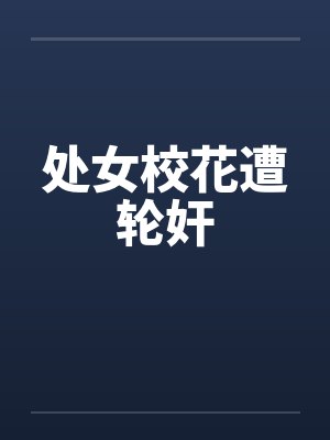 处女校花遭轮奸by佚名笔趣阁无弹窗封面