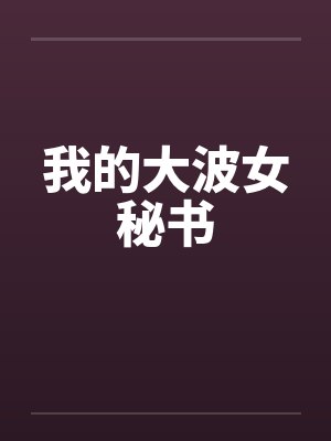 我的大波女秘书笔趣阁无弹窗封面