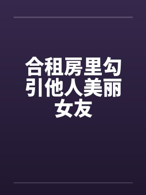 合租房里勾引他人美丽女友by佚名笔趣阁无弹窗封面