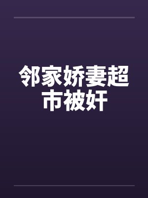 邻家娇妻超市被奸by佚名笔趣阁无弹窗封面
