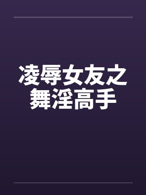 凌辱女友之舞淫高手by佚名笔趣阁无弹窗封面