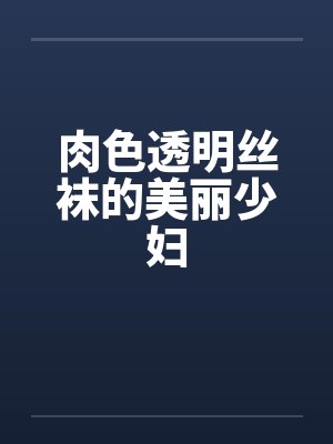 肉色透明丝袜的美丽少妇by佚名封面