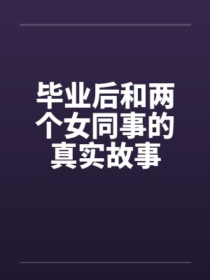 毕业后和两个女同事的真实故事by佚名封面