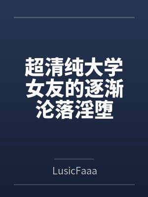 超清纯大学女友的逐渐沦落淫堕笔趣阁无弹窗封面