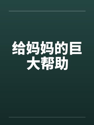 给妈妈的巨大帮助笔趣阁无弹窗封面