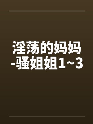 淫荡的妈妈-骚姐姐1~3by佚名笔趣阁无弹窗封面