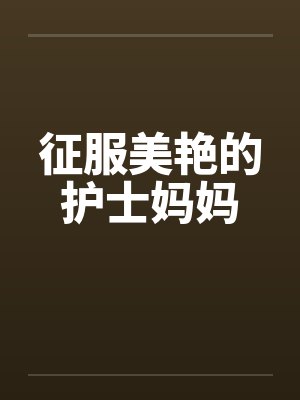 征服美艳的护士妈妈封面