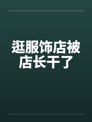 逛服饰店被店长干了笔趣阁无弹窗封面