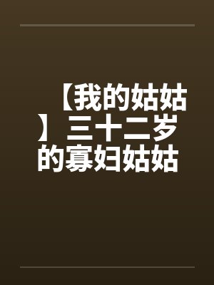 【我的姑姑】三十二岁的寡妇姑姑by佚名封面