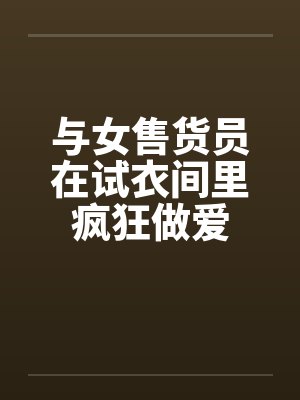 与女售货员在试衣间里疯狂做爱by佚名封面