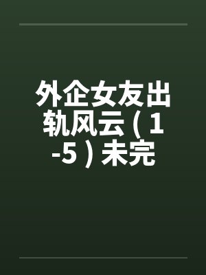 外企女友出轨风云 ( 1-5 ) 未完封面