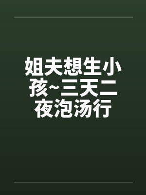 姐夫想生小孩~三天二夜泡汤行笔趣阁无弹窗封面