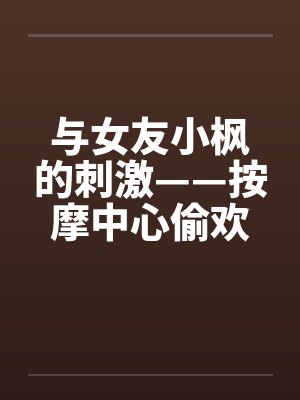 与女友小枫的刺激——按摩中心偷欢篇by佚名封面