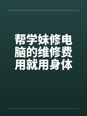 帮学妹修电脑的维修费用就用身体来还吧笔趣阁无弹窗封面