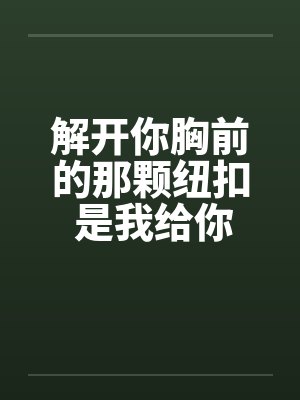 解开你胸前的那颗纽扣 是我给你的承诺by佚名封面