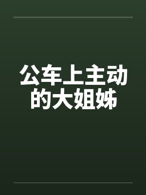 公车上主动的大姐姊笔趣阁无弹窗封面