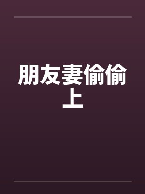 朋友妻偷偷上笔趣阁无弹窗封面