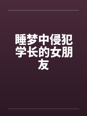 睡梦中侵犯学长的女朋友by佚名封面