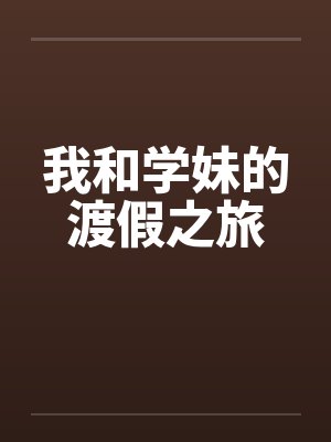 我和学妹的渡假之旅笔趣阁无弹窗封面