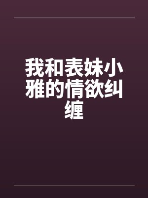我和表妹小雅的情欲纠缠by佚名封面