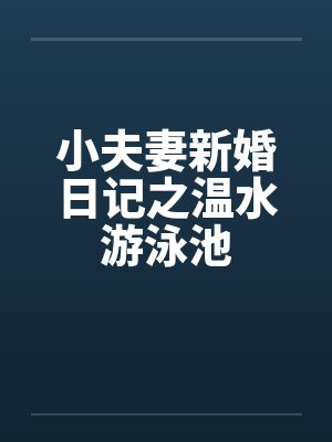 小夫妻新婚日记之温水游泳池by佚名封面