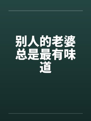 别人的老婆总是最有味道笔趣阁无弹窗封面