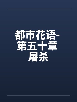 都市花语- 第五十章 屠杀by佚名笔趣阁无弹窗封面