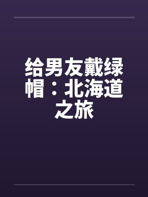 给男友戴绿帽：北海道之旅by佚名笔趣阁无弹窗封面