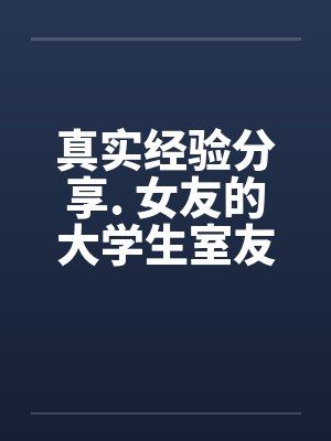 真实经验分享. 女友的大学生室友by佚名笔趣阁无弹窗封面