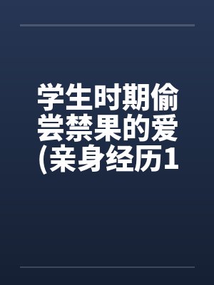学生时期偷尝禁果的爱(亲身经历100%真实回忆文)笔趣阁无弹窗封面