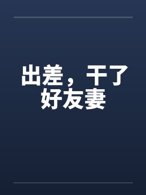 出差，干了好友妻笔趣阁无弹窗封面