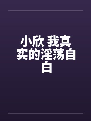 小欣 我真实的淫荡自白笔趣阁无弹窗封面