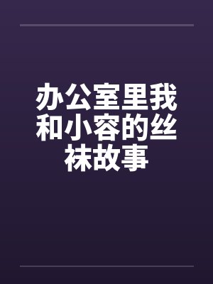 办公室里我和小容的丝袜故事封面