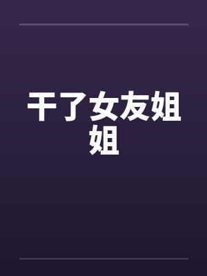 干了女友姐姐by佚名笔趣阁无弹窗封面