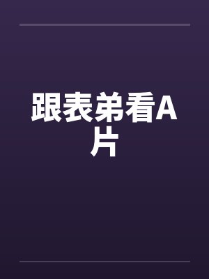 跟表弟看A片笔趣阁无弹窗封面