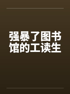 强暴了图书馆的工读生by佚名笔趣阁无弹窗封面