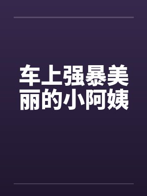 车上强暴美丽的小阿姨封面