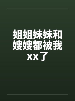 姐姐妹妹和嫂嫂都被我xx了封面