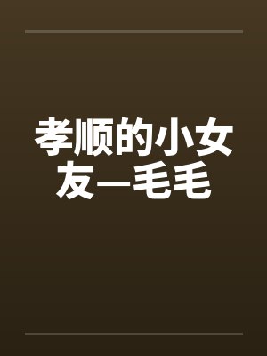 孝顺的小女友—毛毛by佚名笔趣阁无弹窗封面